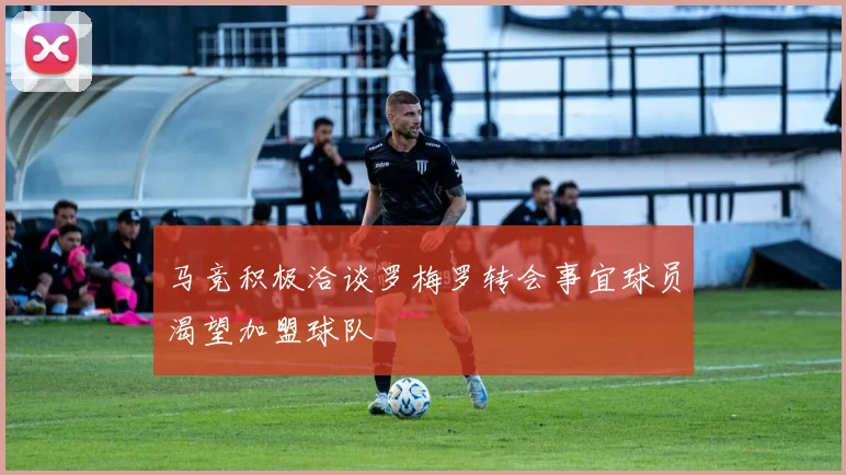 马竞积极洽谈罗梅罗转会事宜球员渴望加盟球队