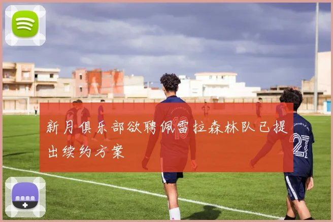 新月俱乐部欲聘佩雷拉森林队已提出续约方案