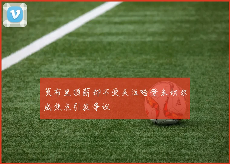 莫布里顶薪却不受关注哈登米切尔成焦点引发争议