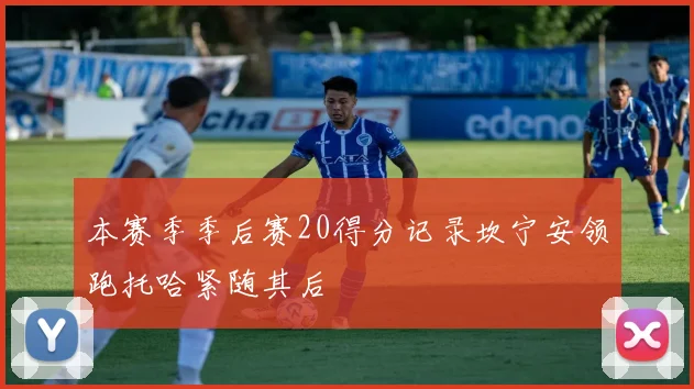 本赛季季后赛20得分记录坎宁安领跑托哈紧随其后