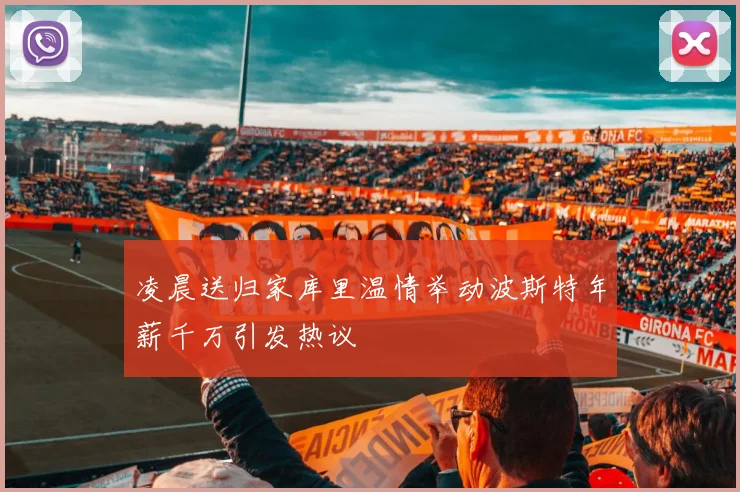 凌晨送归家库里温情举动波斯特年薪千万引发热议