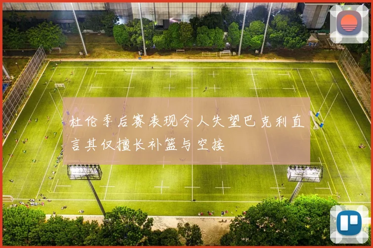 杜伦季后赛表现令人失望巴克利直言其仅擅长补篮与空接