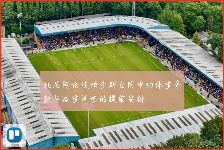 托尼阿伦谈帕金斯合同中的体重条款与减重训练的提前安排