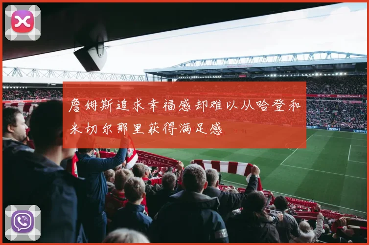 詹姆斯追求幸福感却难以从哈登和米切尔那里获得满足感