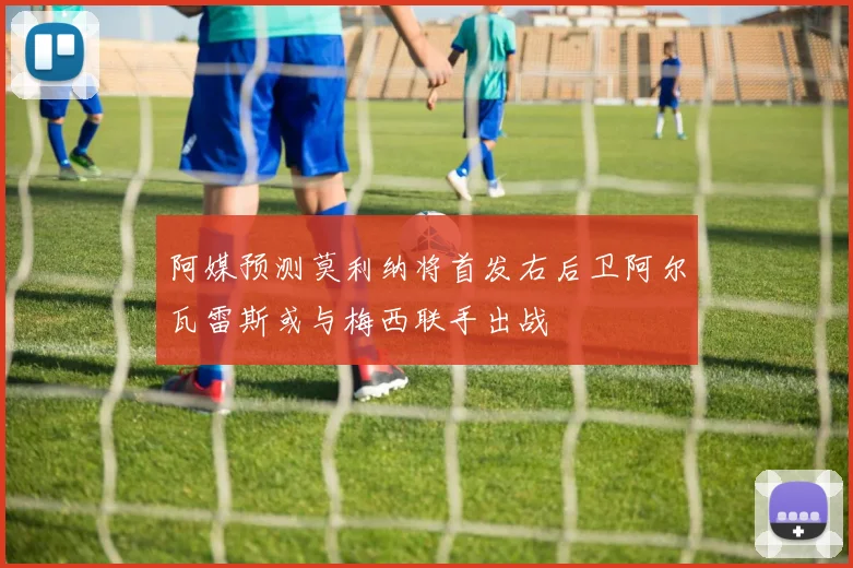 阿媒预测莫利纳将首发右后卫阿尔瓦雷斯或与梅西联手出战