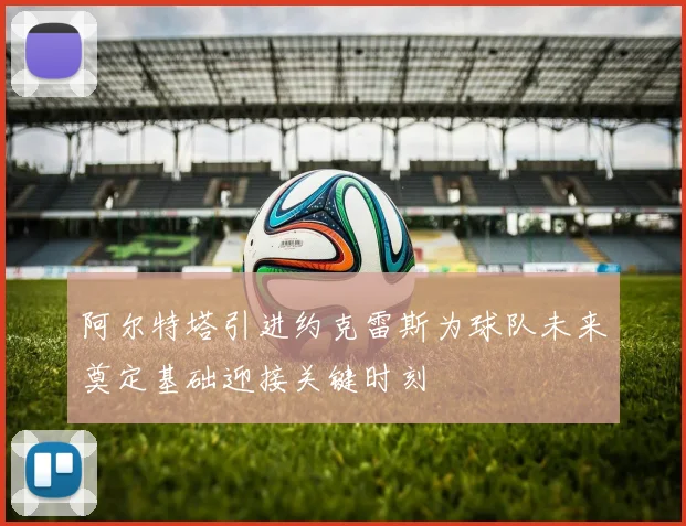 阿尔特塔引进约克雷斯为球队未来奠定基础迎接关键时刻