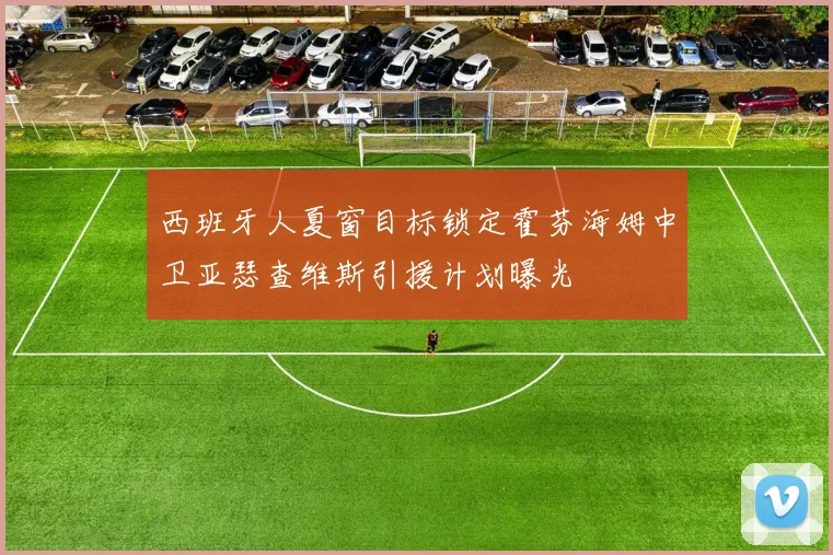 西班牙人夏窗目标锁定霍芬海姆中卫亚瑟查维斯引援计划曝光