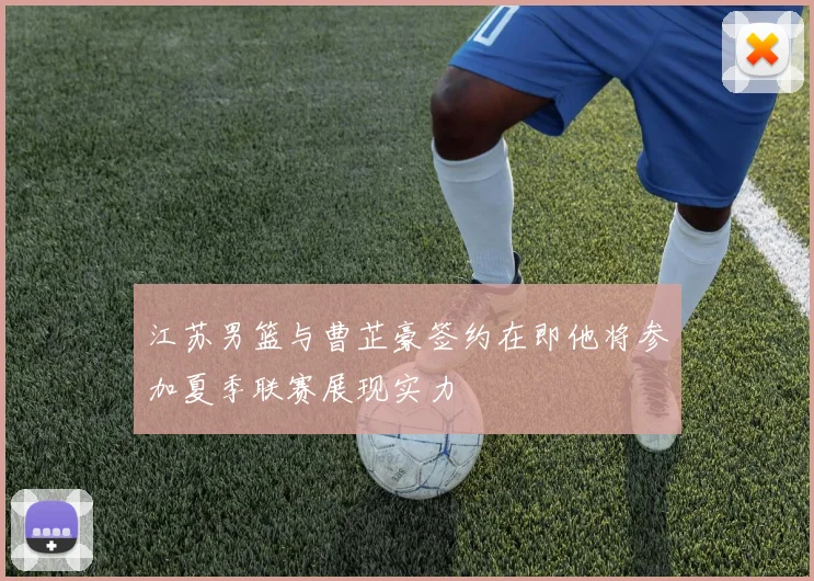 江苏男篮与曹芷豪签约在即他将参加夏季联赛展现实力